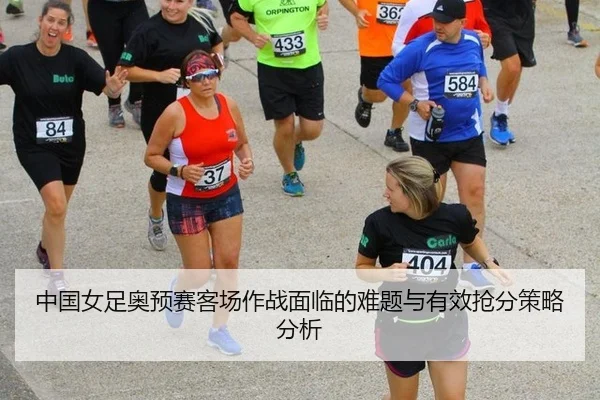中国女足奥预赛客场作战面临的难题与有效抢分策略分析
